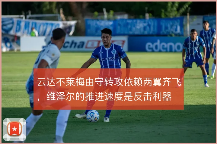 云达不莱梅由守转攻依赖两翼齐飞,维泽尔的推进速度是反击利器