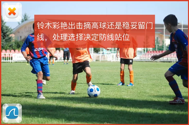 铃木彩艳出击摘高球还是稳妥留门线，处理选择决定防线站位