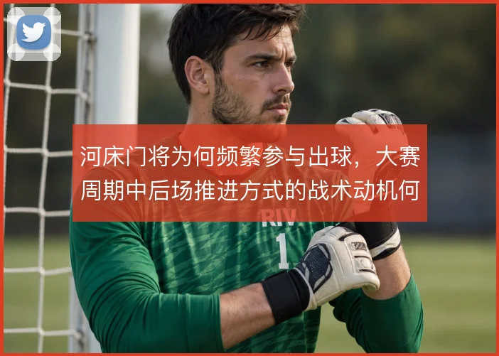 河床门将为何频繁参与出球，大赛周期中后场推进方式的战术动机何在