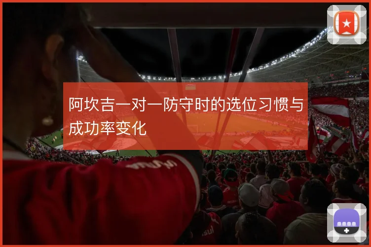 阿坎吉一对一防守时的选位习惯与成功率变化