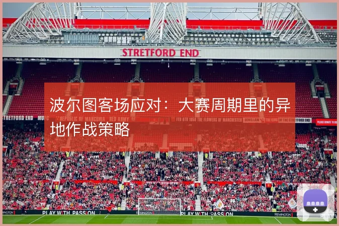 波尔图客场应对：大赛周期里的异地作战策略