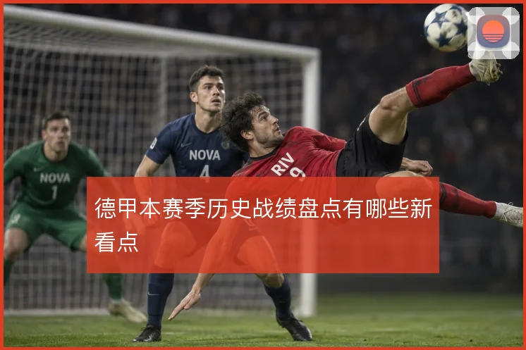 德甲本赛季历史战绩盘点有哪些新看点