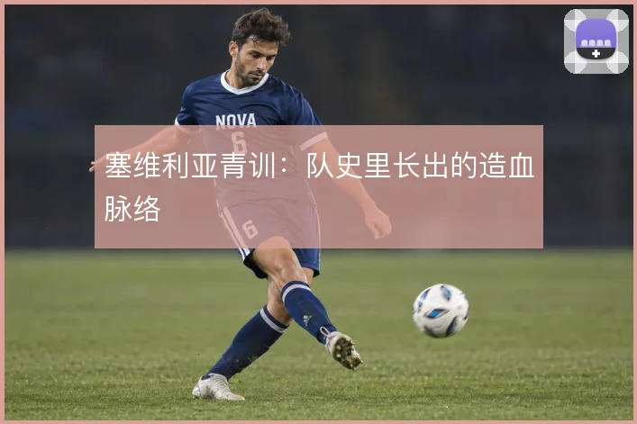 塞维利亚青训：队史里长出的造血脉络