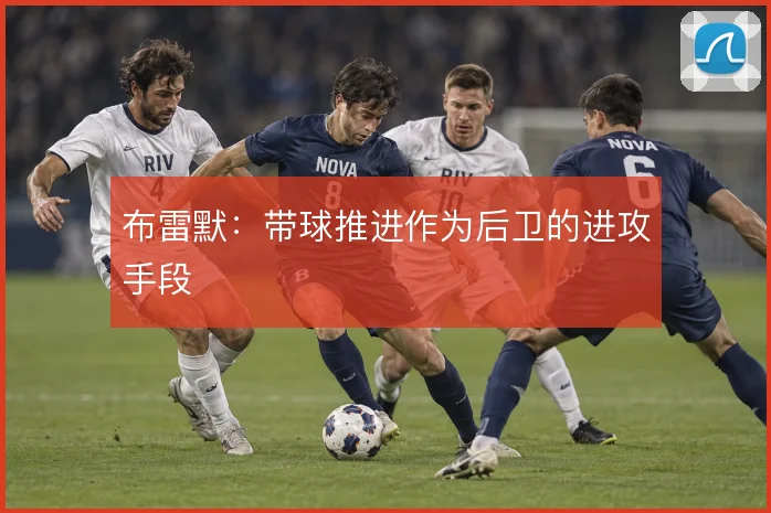 布雷默:带球推进作为后卫的进攻手段