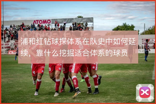 浦和红钻球探体系在队史中如何延续，靠什么挖掘适合体系的球员