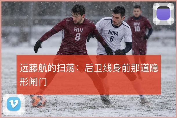 远藤航的扫荡：后卫线身前那道隐形闸门