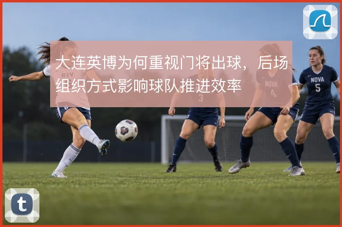 大连英博为何重视门将出球，后场组织方式影响球队推进效率