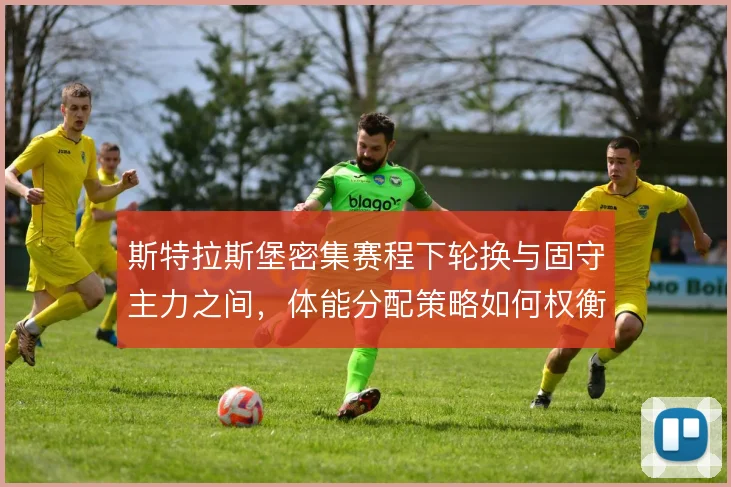 斯特拉斯堡密集赛程下轮换与固守主力之间，体能分配策略如何权衡