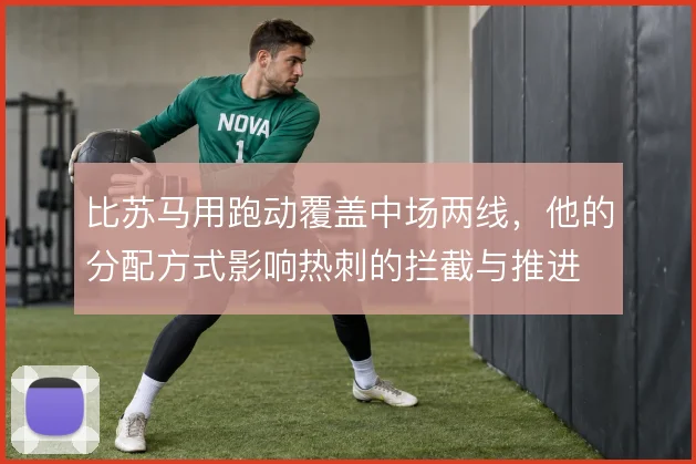 比苏马用跑动覆盖中场两线，他的分配方式影响热刺的拦截与推进