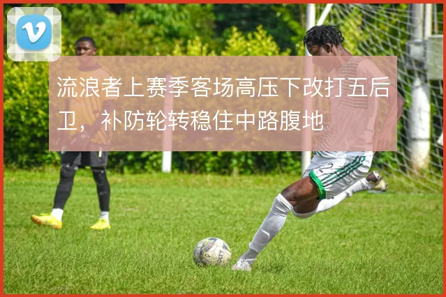 流浪者上赛季客场高压下改打五后卫,补防轮转稳住中路腹地