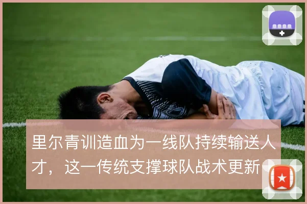 里尔青训造血为一线队持续输送人才，这一传统支撑球队战术更新
