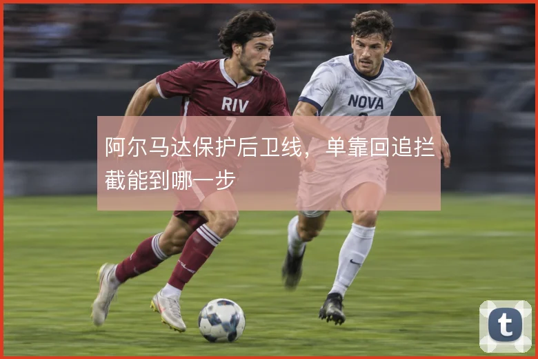 阿尔马达保护后卫线，单靠回追拦截能到哪一步