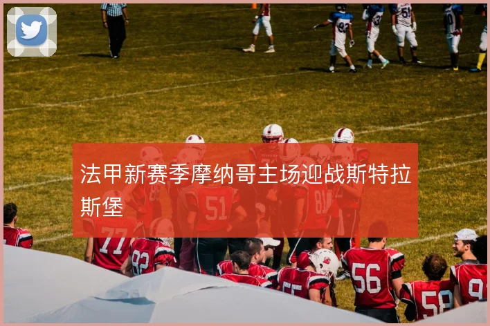 法甲新赛季摩纳哥主场迎战斯特拉斯堡