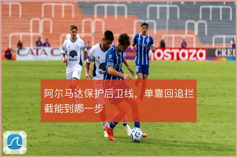 阿尔马达保护后卫线，单靠回追拦截能到哪一步