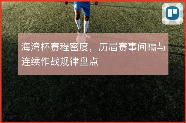 海湾杯赛程密度,历届赛事间隔与连续作战规律盘点
