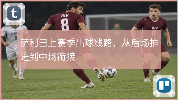 萨利巴上赛季出球线路，从后场推进到中场衔接