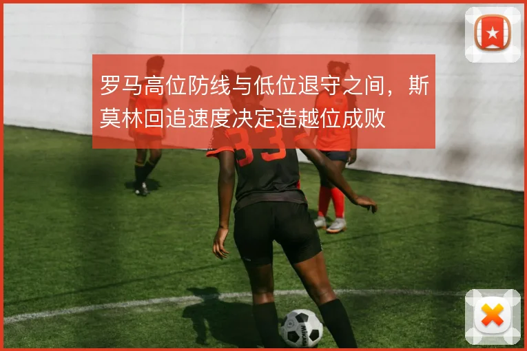 罗马高位防线与低位退守之间,斯莫林回追速度决定造越位成败