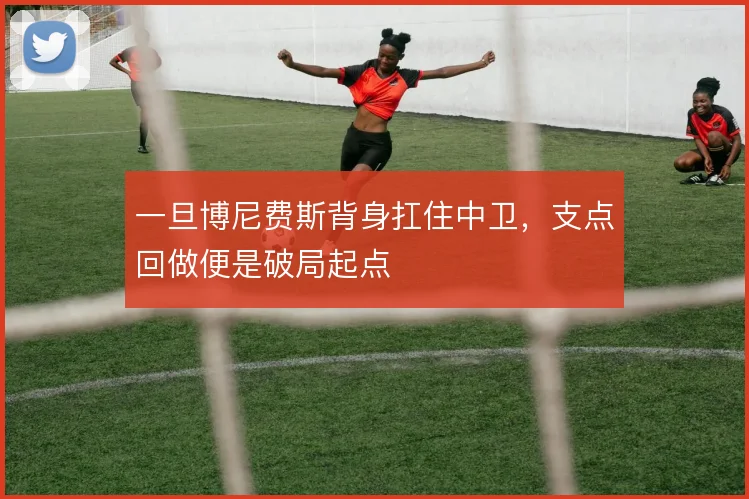 一旦博尼费斯背身扛住中卫，支点回做便是破局起点