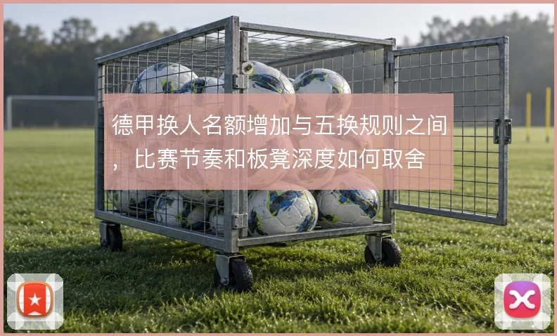 德甲换人名额增加与五换规则之间,比赛节奏和板凳深度如何取舍