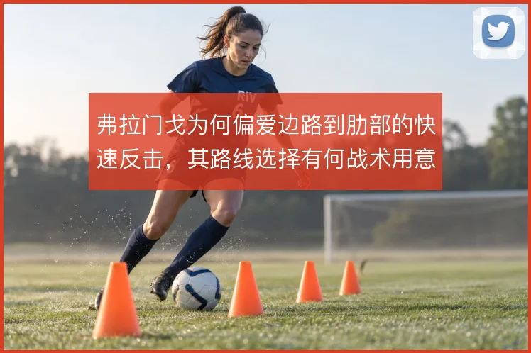 弗拉门戈为何偏爱边路到肋部的快速反击，其路线选择有何战术用意