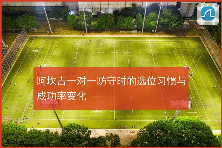 阿坎吉一对一防守时的选位习惯与成功率变化