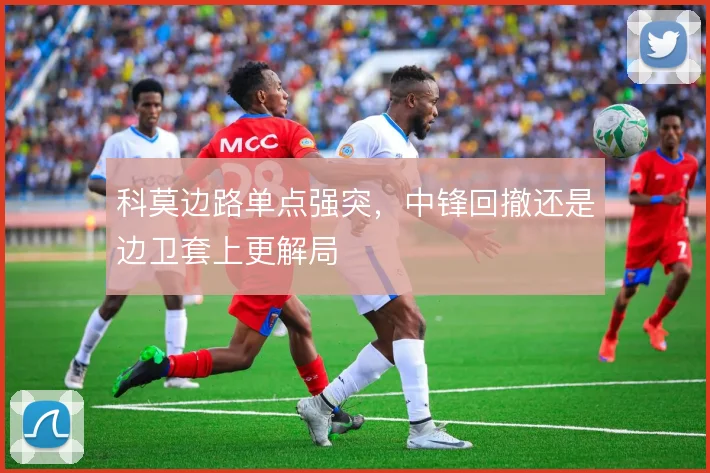 科莫边路单点强突，中锋回撤还是边卫套上更解局