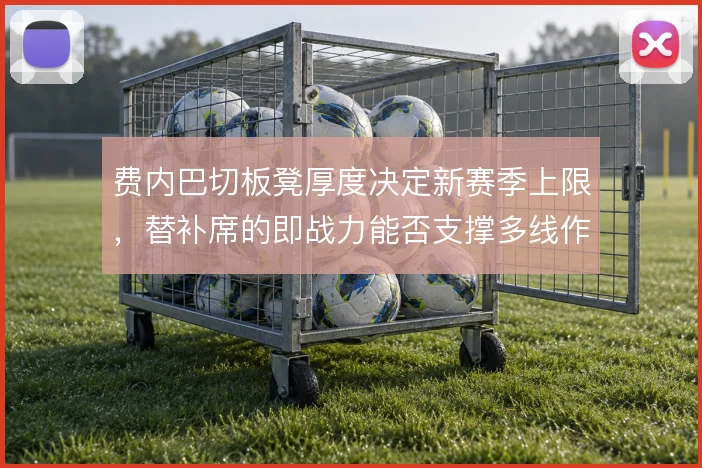 费内巴切板凳厚度决定新赛季上限，替补席的即战力能否支撑多线作战的消耗