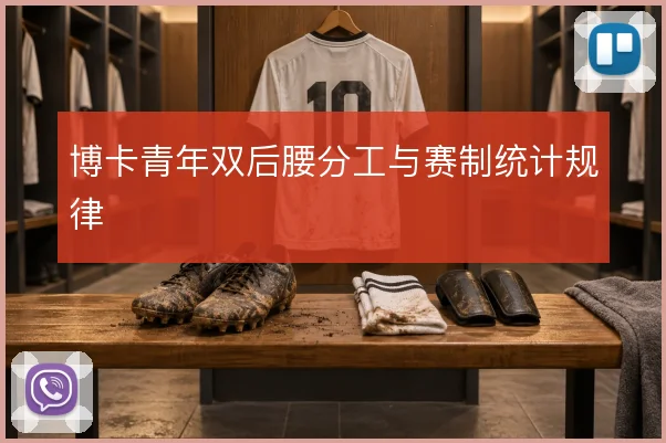 博卡青年双后腰分工与赛制统计规律