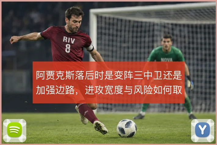 阿贾克斯落后时是变阵三中卫还是加强边路，进攻宽度与风险如何取舍