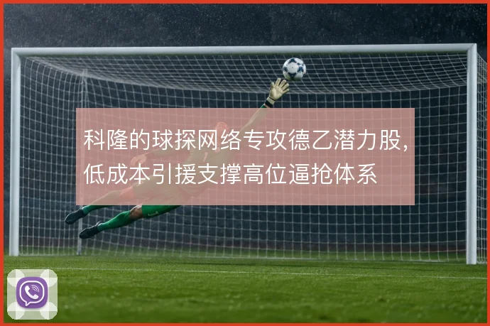 科隆的球探网络专攻德乙潜力股,低成本引援支撑高位逼抢体系