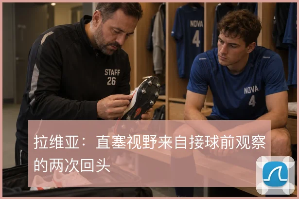 拉维亚：直塞视野来自接球前观察的两次回头