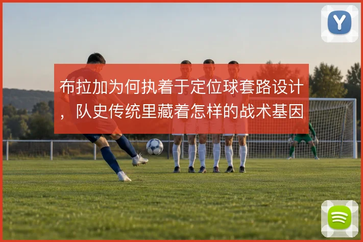 布拉加为何执着于定位球套路设计,队史传统里藏着怎样的战术基因