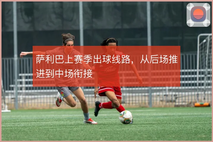 萨利巴上赛季出球线路，从后场推进到中场衔接