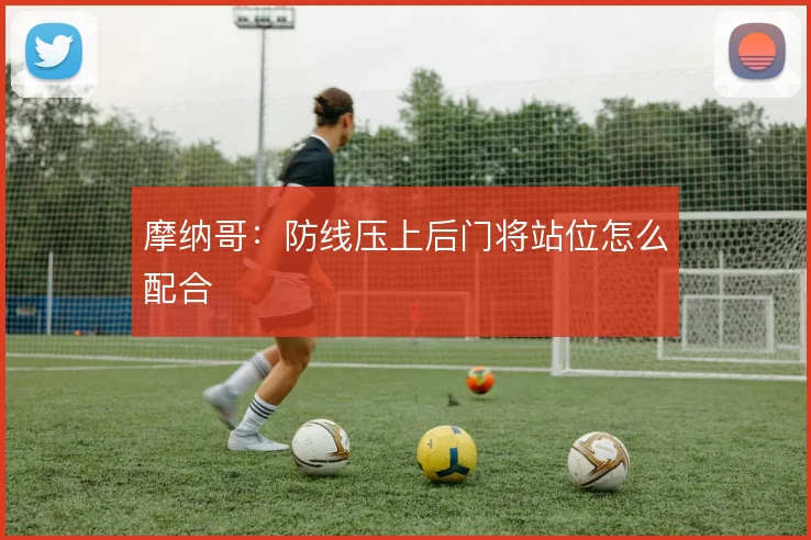 摩纳哥:防线压上后门将站位怎么配合