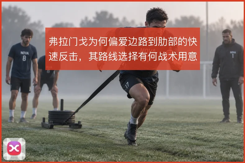 弗拉门戈为何偏爱边路到肋部的快速反击，其路线选择有何战术用意