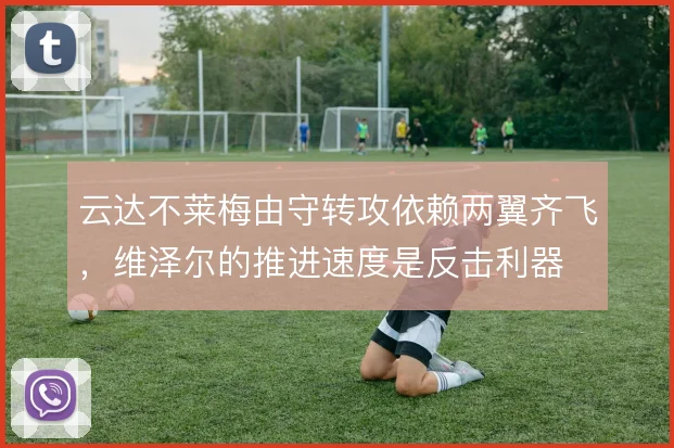云达不莱梅由守转攻依赖两翼齐飞,维泽尔的推进速度是反击利器