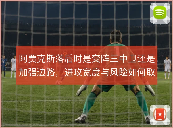 阿贾克斯落后时是变阵三中卫还是加强边路,进攻宽度与风险如何取舍