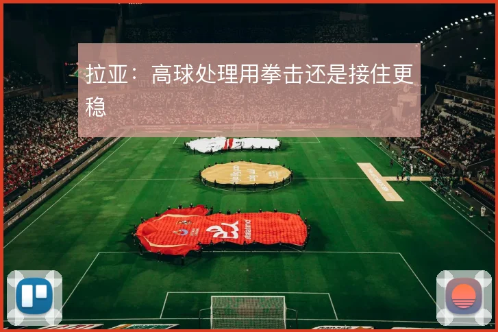 拉亚：高球处理用拳击还是接住更稳