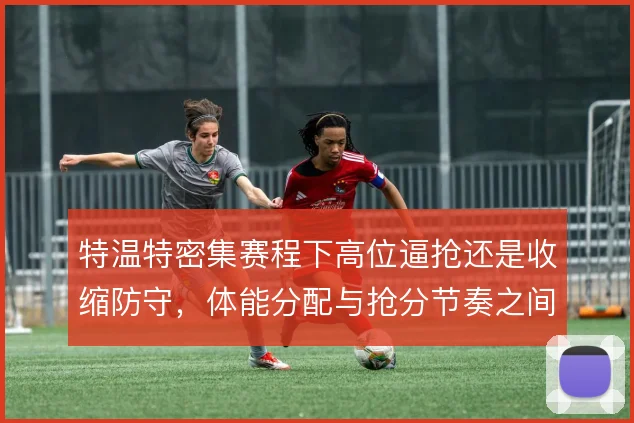 特温特密集赛程下高位逼抢还是收缩防守，体能分配与抢分节奏之间