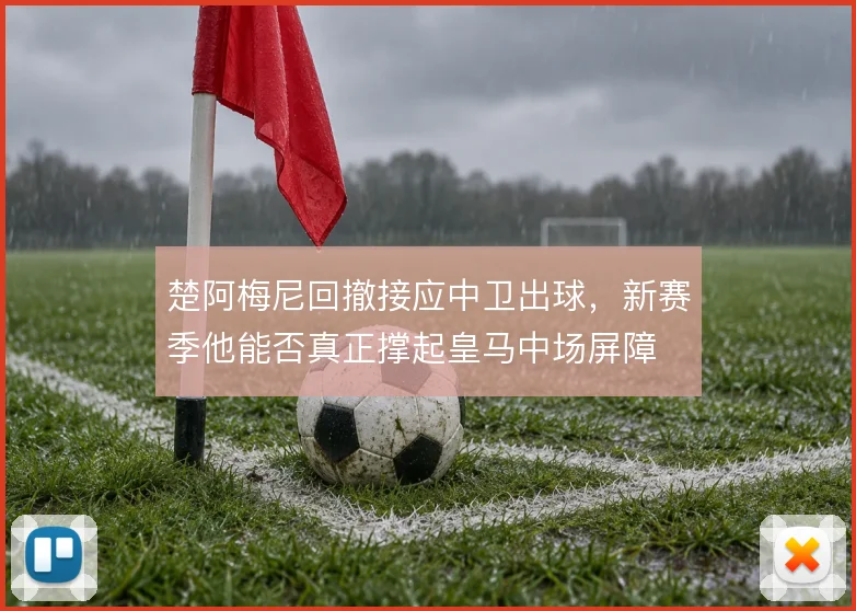 楚阿梅尼回撤接应中卫出球,新赛季他能否真正撑起皇马中场屏障