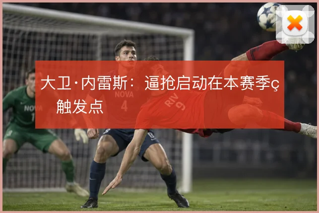 大卫·内雷斯：逼抢启动在本赛季的触发点