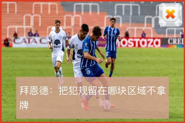拜恩德:把犯规留在哪块区域不拿牌