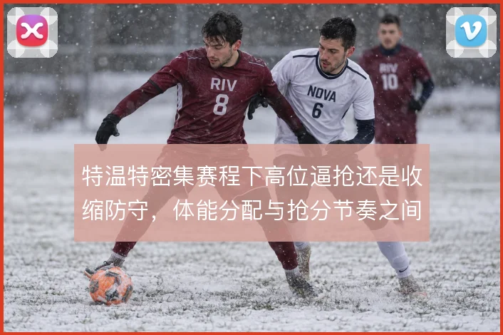 特温特密集赛程下高位逼抢还是收缩防守,体能分配与抢分节奏之间