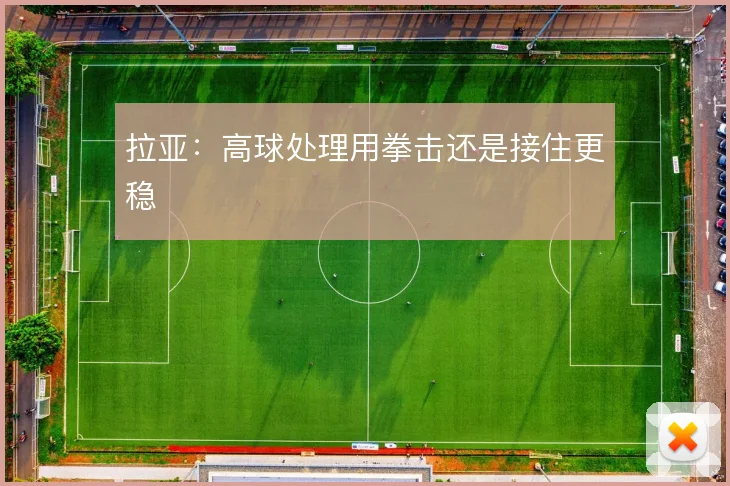 拉亚：高球处理用拳击还是接住更稳
