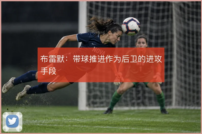 布雷默:带球推进作为后卫的进攻手段