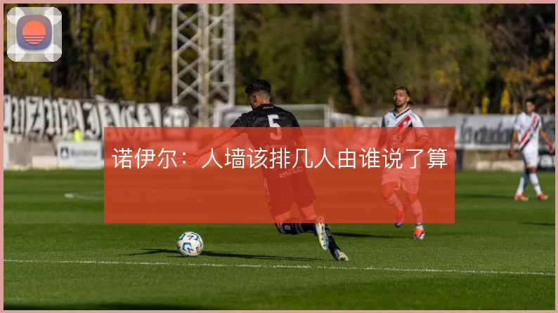 诺伊尔:人墙该排几人由谁说了算