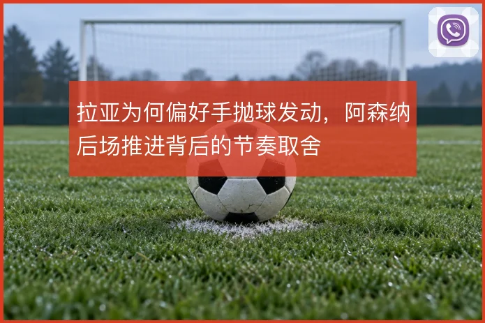 拉亚为何偏好手抛球发动，阿森纳后场推进背后的节奏取舍