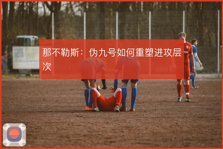 那不勒斯：伪九号如何重塑进攻层次