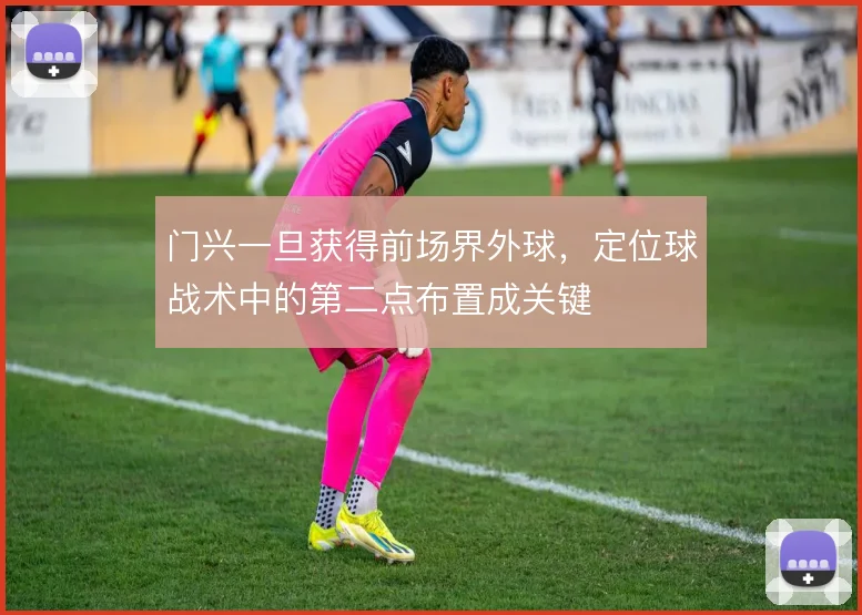 门兴一旦获得前场界外球,定位球战术中的第二点布置成关键