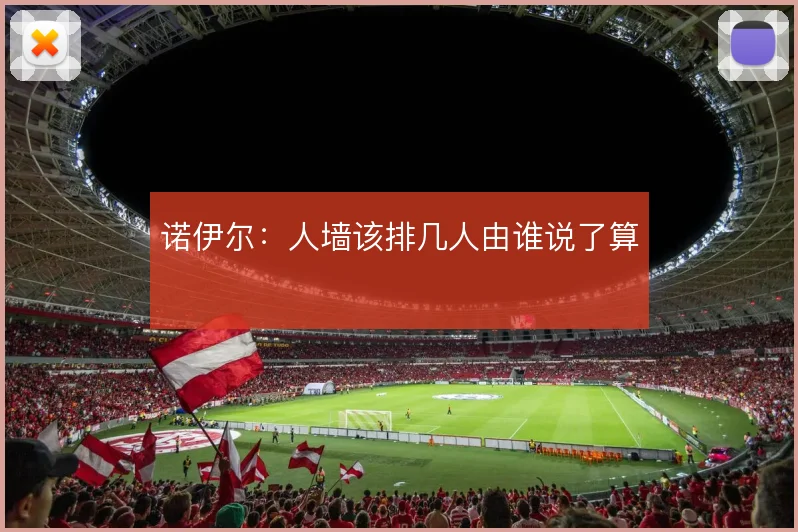 诺伊尔:人墙该排几人由谁说了算